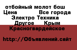 отбойный молот бош › Цена ­ 8 000 - Все города Электро-Техника » Другое   . Крым,Красногвардейское